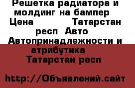 Решетка радиатора и молдинг на бампер › Цена ­ 3 500 - Татарстан респ. Авто » Автопринадлежности и атрибутика   . Татарстан респ.